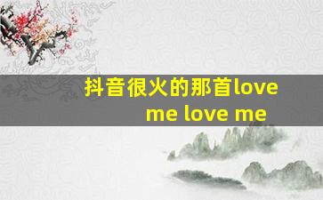 抖音很火的那首love me love me